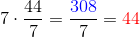 7\cdot \frac{44}{7}=\frac{{\color{Blue} 308}}{7}={\color{Red} 44}