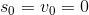 s_0=v_0=0