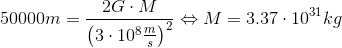 50000m = \frac{2G\cdot M}{\left( 3\cdot 10^8 \frac{m}{s} \right )^2} \Leftrightarrow M = 3.37\cdot 10^{31} kg