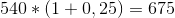 540*(1+0,25)=675