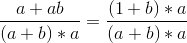 \frac{a+ab}{(a+b)*a}=\frac{(1+b)*a}{(a+b)*a}