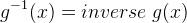 g^{-1}(x)=inverse\; g(x)