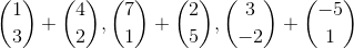 \binom{1}{3}+\binom{4}{2} , \binom{7}{1}+\binom{2}{5} , \binom{3}{-2}+\binom{-5}{1}
