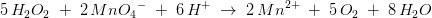 5\, H_2O_2\; +\; 2\, Mn{O_4}^-\; +\; 6\, H^+\; \rightarrow \; 2\, Mn^{2+}\; +\; 5\, O_2\; +\; 8\, H_2O