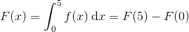 F(x)=\int_{0}^{5}f(x)\:\textup{d}x=F(5)-F(0)