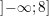 \small \left ]-\infty;8\right]