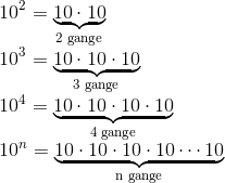 \\ 10^2=\underbrace{10\cdot 10}_{\textup{2 gange}}\\ 10^3=\underbrace{10\cdot 10\cdot 10}_{\textup{3 gange}}\\ 10^4=\underbrace{10\cdot 10\cdot 10\cdot 10}_{\textup{4 gange}}\\ 10^n=\underbrace{10\cdot 10\cdot 10\cdot 10\cdots 10}_{\textup{n gange}}