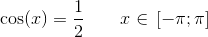 \cos(x)=\frac{1}{2}\; \; \; \; \; \; \; x\in\, \left [ -\pi ;\pi \right ]