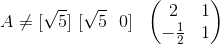 A \neq [\sqrt{5}] \ [ \sqrt{5} \ \ 0] \ \ \begin{pmatrix} 2 & 1\\ -\frac{1}{2} & 1 \end{pmatrix}