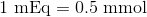 1~\text{mEq} = 0.5~\text{mmol}