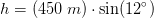 h=(450\; m)\cdot \sin(12^{\circ})
