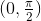 \begin{matrix} (0,\frac{\pi}{2})\end{matrix}