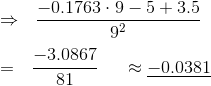 \\\Rightarrow ~~\frac{-0.1763\cdot 9 - 5 + 3.5}{9^2}\\ \\= ~~\frac{-3.0867}{81}~~~~\approx \underline{-0.0381}\\
