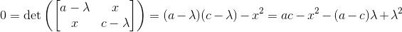 0=\det\left(\begin{bmatrix} a-\lambda & x\\ x & c-\lambda \end{bmatrix}\right)=(a-\lambda)(c-\lambda)-x^2=ac-x^2-(a-c)\lambda+\lambda^2