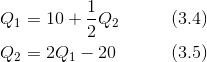 \begin{align*} Q_1 &= 10 + \frac 12 Q_2& \qquad (3.4)\\ Q_2 &= 2Q_1 -20 &\qquad (3.5)\end{align*}