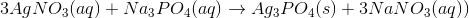 3 AgNO_3(aq)+Na_3PO_4(aq)\rightarrow Ag_3PO_4(s) +3 NaNO_3(aq))