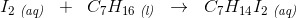 I_2\; _{\textit{(aq)}}\; \; +\; \; C_7H_{16}\; _{\textit{(l)}}\; \; \rightarrow \; \; C_7H_{14}I_2\; _{\textit{(aq)}}