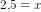 2{,}5=x