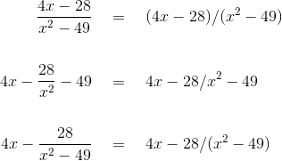 \begin{align*}\frac {4x-28}{x^2-49} &\quad = \quad (4x-28)/(x^2-49)\\ \\ 4x - \frac{28}{x^2}-49&\quad = \quad 4x- 28/x^2-49\\\\ 4x-\frac{28}{x^2-49} & \quad = \quad 4x-28/(x^2-49)\end{align*}