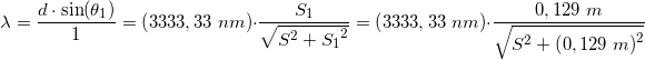 \small \lambda =\frac{d\cdot \sin(\theta _1)}{1}=\left (3333,33\; nm \right )\cdot \frac{S_1}{\sqrt{S^2+{S_{1}}^{2}}}=\left (3333,33\; nm \right )\cdot \frac{0,129\; m}{\sqrt{S^2+{\left (0,129\; m \right )}^{2}}}