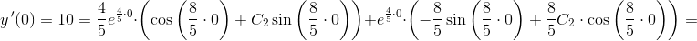 \! \! \! \! \! \! \! \! \! \! \! \! \! \! \! \! \! \! \! \! \! \! \! \! \! \! \! \! \! \! \! \! y{\, }'(0)=10=\frac{4}{5}e^{\frac{4}{5}\cdot 0}\cdot \left ( \cos\left ( \frac{8}{5}\cdot 0 \right ) +C_2\sin\left ( \frac{8}{5}\cdot 0 \right ) \right )+e^{\frac{4}{5}\cdot 0}\cdot \left ( -\frac{8}{5}\sin\left ( \frac{8}{5}\cdot 0 \right )+\frac{8}{5}C_2\cdot \cos\left ( \frac{8}{5}\cdot 0 \right ) \right )=