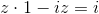 z\cdot 1-iz=i