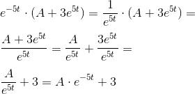 \\ e^{-5t}\cdot (A+3e^{5t})=\frac{1}{e^{5t}}\cdot (A+3e^{5t})=\\ \\ \frac{A+3e^{5t}}{e^{5t}}=\frac{A}{e^{5t}}+\frac{3e^{5t}}{e^{5t}}=\\ \\ \frac{A}{e^{5t}}+3=A\cdot e^{-5t}+3