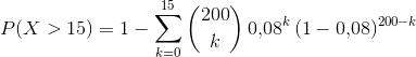 P(X>15) = 1- \sum_{k = 0} ^{15} {200 \choose k} \, 0{,}08^k \, (1-0{,}08)^{200-k}