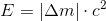 E=\left |\Delta m \right |\cdot c^2