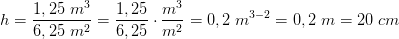 h=\frac{1,25\; m^3}{6,25\; m^2}=\frac{1,25}{6,25}\cdot \frac{m^3}{m^2}=0,2\; m^{3-2}=0,2\; m=20\; cm