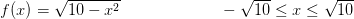 f(x)=\sqrt{10-x^2}\; \; \; \; \;\; \; \; \; \; \; \;\; \;\; \; \; \;\; \; \:\: -\sqrt{10}\leq x\leq \sqrt{10}