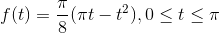 f(t)=\frac{\pi}{8}(\pi t-t^{2}), 0\leq t\leq \pi