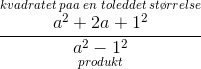 \frac{\overset{kvadratet\; paa \; en\; toleddet \; st\o rrelse}{a^2+2a+1^2}}{\underset{produkt}{a^2-1^2}}