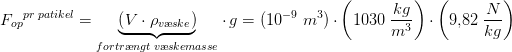 {F_{op}}^{pr\; patikel} = \underset{fortr\ae ngt\; v\ae skemasse}{\underbrace{\left (V\cdot \rho_{v\ae ske} \right )}}\cdot g=(10^{-9}\; m^3)\cdot \left (1030 \; \frac{kg}{m^3} \right )\cdot \left (9{,}82\; \frac{N}{}{kg} \right )