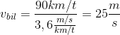 v_{bil}=\frac{90km/t}{3,6\frac{m/s}{km/t}}=25\frac{m}{s}