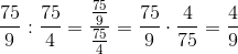\frac{75}{9}:\frac{75}{4}=\frac{\frac{75}{9}}{\frac{75}{4}}=\frac{75}{9}\cdot \frac{4}{75}=\frac{4}{9}
