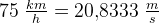 75\; \tfrac{km}{h}=20{,}8333\; \tfrac{m}{s}