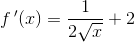 f{\, }'(x)=\frac{1}{2\sqrt{x}}+2