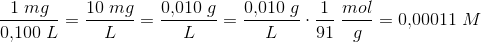 \frac{1\; mg}{0{,}100\; L}=\frac{10\; mg}{L}=\frac{0{,}010\; g}{L}=\frac{0{,}010\; g}{L}\cdot \frac{1}{91}\; \frac{mol}{g}=0{,}00011\; M