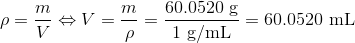 \rho = \frac{m}{V}\Leftrightarrow V = \frac{m}{\rho} = \frac{\mathrm{60.0520\ g}}{1\ \mathrm{g/mL}} =\mathrm{60.0520\ mL}