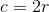 c=2r