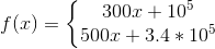 f(x) = \left\{\begin{matrix} 300x + 10^5\\ 500x + 3.4*10^5 \end{matrix}\right.