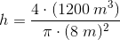 h=\frac{4\cdot (1200\; m^3)}{\pi \cdot (8\; m)^2}