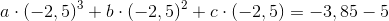 a\cdot \left ( -2,5 \right )^3+b\cdot \left ( -2,5 \right )^2+c\cdot \left ( -2,5 \right ) =-3,85-5