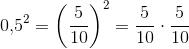 0{,}5^2=\left ( \frac{5}{10} \right )^2=\frac{5}{10}\cdot \frac{5}{10}