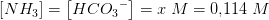 \left [ N{H_3} \right ]=\left [ HC{O_3}^ {-}\right ]=x\; M=0{,}114\; M