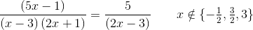 \frac{\left (5x-1 \right )}{\left ( x-3 \right )\left ( 2x+1 \right )}=\frac{5}{\left ( 2x-3 \right )}\; \; \; \; \; \; \; x\notin \{-\tfrac{1}{2},\tfrac{3}{2},3\}