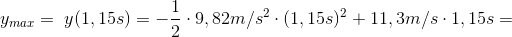 \;y_{max}=\;y(1,15s)=-\frac{1}{2}\cdot 9,82m/s^{2}\cdot (1,15s)^{2}+11,3m/s\cdot 1,15s=