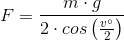 F=\frac{m\cdot g}{2\cdot cos\left ( \frac{v^{\circ}}{2} \right )}