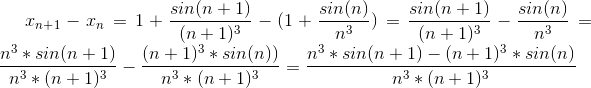 x_n_+_1-x_n=1+\frac{sin(n+1)}{(n+1)^3}-(1+\frac{sin(n)}{n^3})=\frac{sin(n+1)}{(n+1)^3}-\frac{sin(n)}{n^3}=\frac{n^3*sin(n+1)}{n^3*(n+1)^3}-\frac{(n+1)^3*sin(n))}{n^3*(n+1)^3}=\frac{n^3*sin(n+1)-(n+1)^3*sin(n)}{n^3*(n+1)^3}